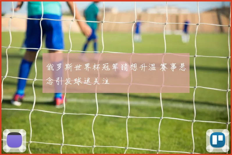 俄罗斯世界杯冠军猜想升温 赛事悬念引发球迷关注