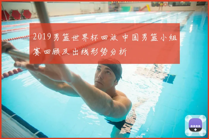 2019男篮世界杯回放 中国男篮小组赛回顾及出线形势分析