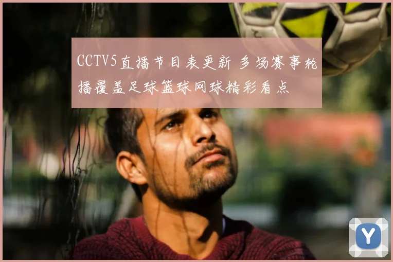 CCTV5直播节目表更新 多场赛事轮播覆盖足球篮球网球精彩看点