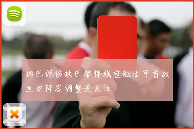 姆巴佩伤缺巴黎锋线重组法甲首战里尔阵容调整受关注