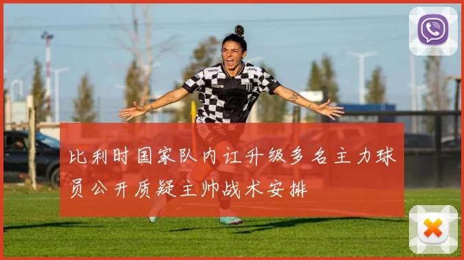 比利时国家队内讧升级多名主力球员公开质疑主帅战术安排