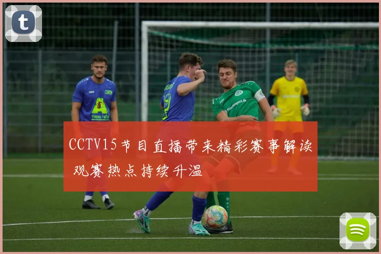 CCTV15节目直播带来精彩赛事解读 观赛热点持续升温