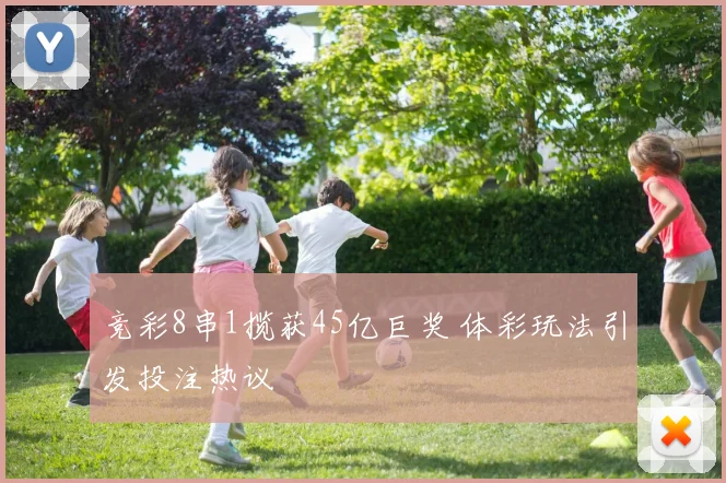 竞彩8串1揽获45亿巨奖 体彩玩法引发投注热议