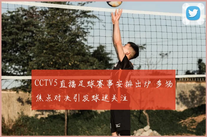 CCTV5直播足球赛事安排出炉 多场焦点对决引发球迷关注