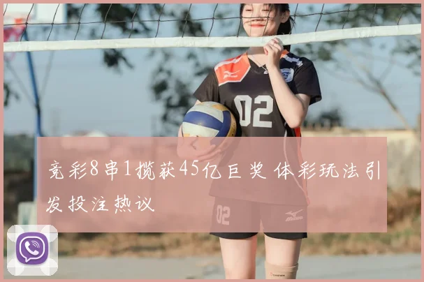 竞彩8串1揽获45亿巨奖 体彩玩法引发投注热议