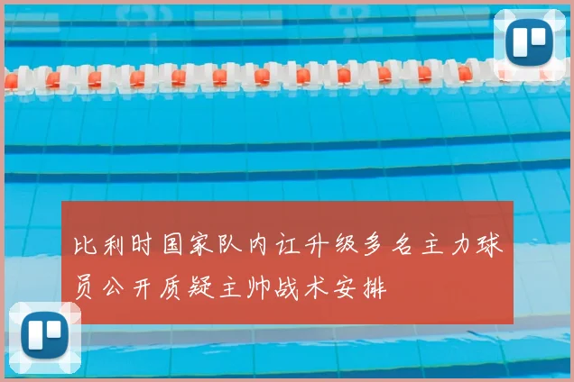 比利时国家队内讧升级多名主力球员公开质疑主帅战术安排