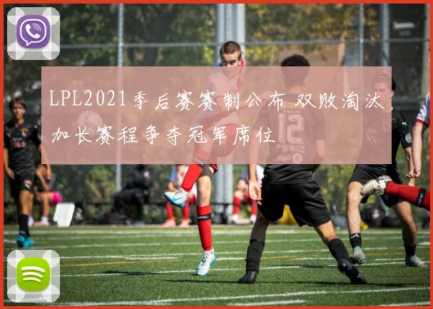 LPL2021季后赛赛制公布 双败淘汰加长赛程争夺冠军席位