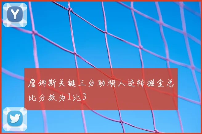 詹姆斯关键三分助湖人逆转掘金总比分扳为1比3