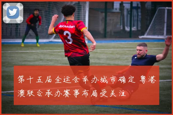 第十五届全运会举办城市确定 粤港澳联合承办赛事布局受关注