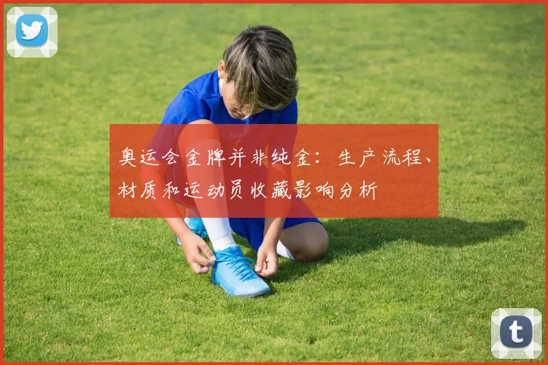 奥运会金牌并非纯金：生产流程、材质和运动员收藏影响分析