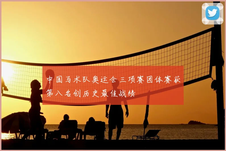 中国马术队奥运会三项赛团体赛获第八名创历史最佳战绩