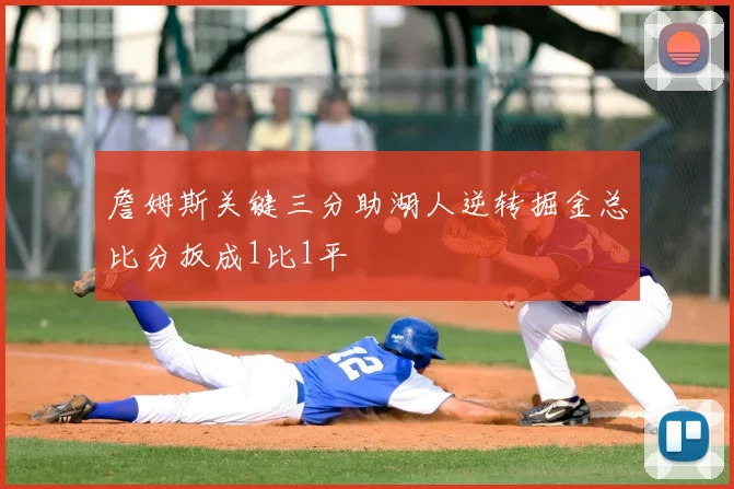 詹姆斯关键三分助湖人逆转掘金总比分扳成1比1平