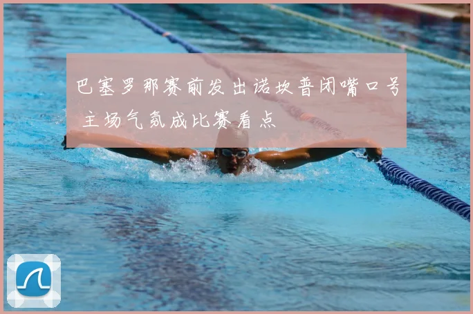 巴塞罗那赛前发出诺坎普闭嘴口号 主场气氛成比赛看点