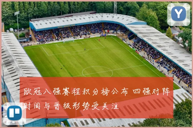 欧冠八强赛程积分榜公布 四强对阵时间与晋级形势受关注