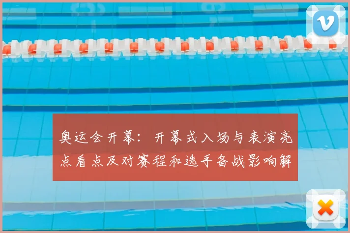 奥运会开幕：开幕式入场与表演亮点看点及对赛程和选手备战影响解读