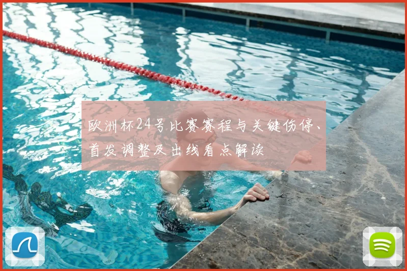 欧洲杯24号比赛赛程与关键伤停、首发调整及出线看点解读