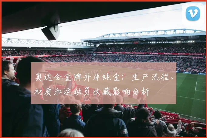 奥运会金牌并非纯金：生产流程、材质和运动员收藏影响分析