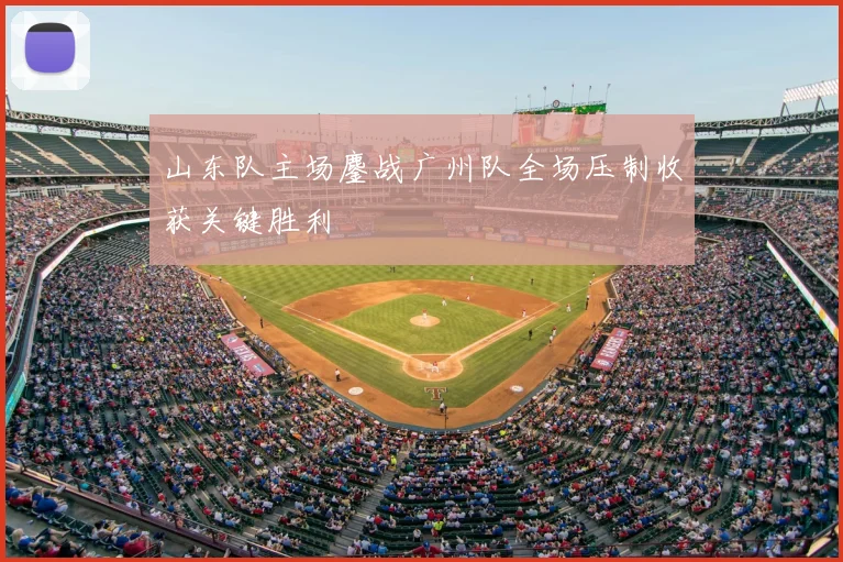 山东队主场鏖战广州队全场压制收获关键胜利