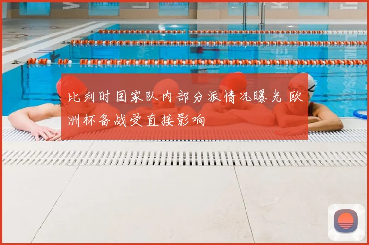 比利时国家队内部分派情况曝光 欧洲杯备战受直接影响