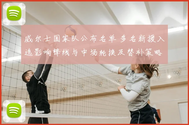 威尔士国家队公布名单 多名新援入选影响锋线与中场轮换及替补策略