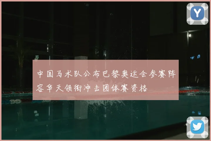 中国马术队公布巴黎奥运会参赛阵容华天领衔冲击团体赛资格