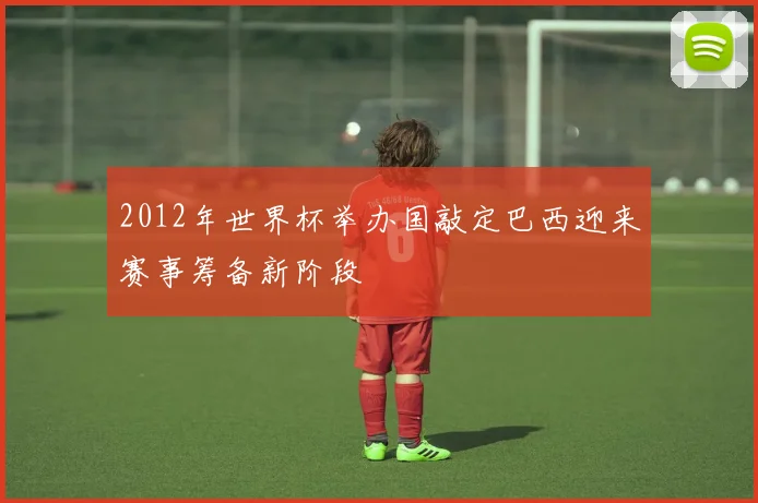 2012年世界杯举办国敲定巴西迎来赛事筹备新阶段