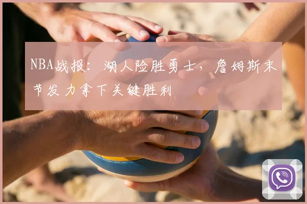 NBA战报:湖人险胜勇士,詹姆斯末节发力拿下关键胜利