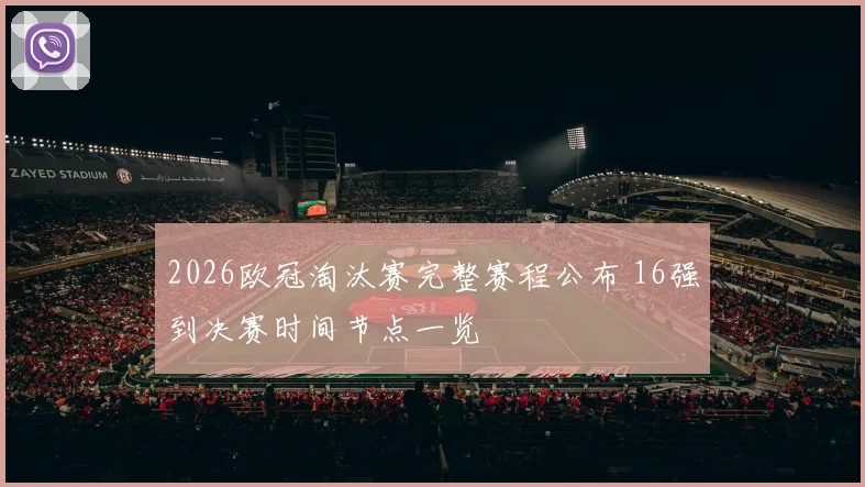 2026欧冠淘汰赛完整赛程公布 16强到决赛时间节点一览