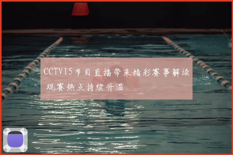 CCTV15节目直播带来精彩赛事解读 观赛热点持续升温