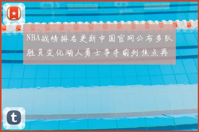 NBA战绩排名更新中国官网公布多队胜负变化湖人勇士争夺前列焦点再起