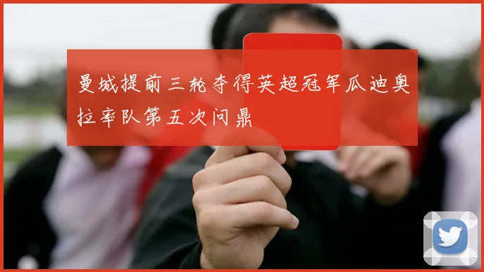 曼城提前三轮夺得英超冠军瓜迪奥拉率队第五次问鼎