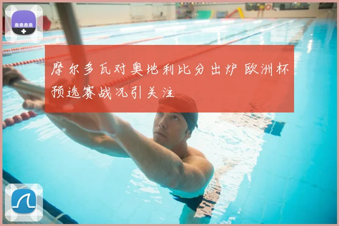 摩尔多瓦对奥地利比分出炉 欧洲杯预选赛战况引关注