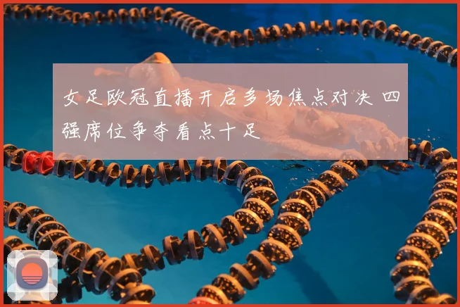 女足欧冠直播开启多场焦点对决 四强席位争夺看点十足