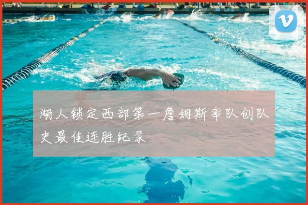 湖人锁定西部第一詹姆斯率队创队史最佳连胜纪录