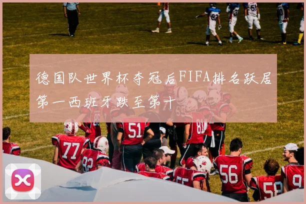 德国队世界杯夺冠后FIFA排名跃居第一西班牙跌至第十