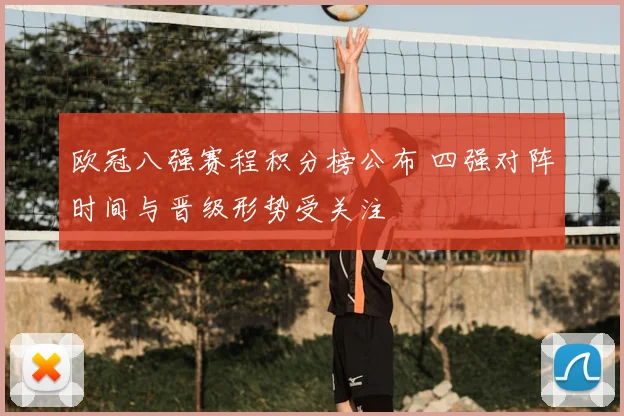 欧冠八强赛程积分榜公布 四强对阵时间与晋级形势受关注