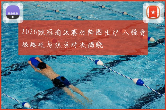 2026欧冠淘汰赛对阵图出炉 八强晋级路径与焦点对决揭晓