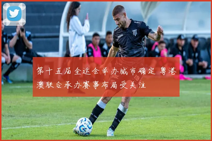 第十五届全运会举办城市确定 粤港澳联合承办赛事布局受关注