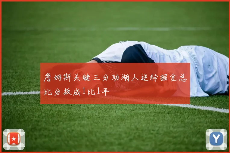 詹姆斯关键三分助湖人逆转掘金总比分扳成1比1平