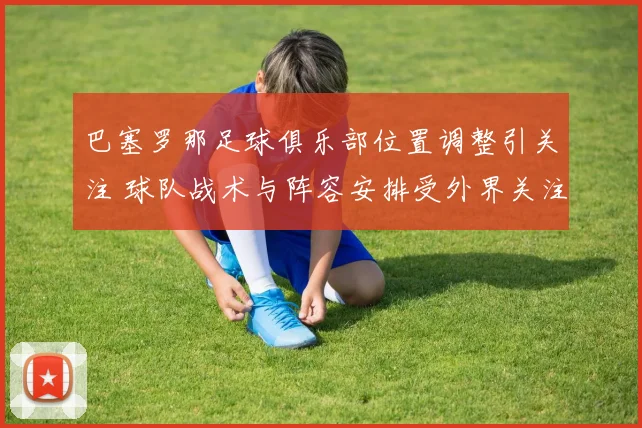 巴塞罗那足球俱乐部位置调整引关注 球队战术与阵容安排受外界关注