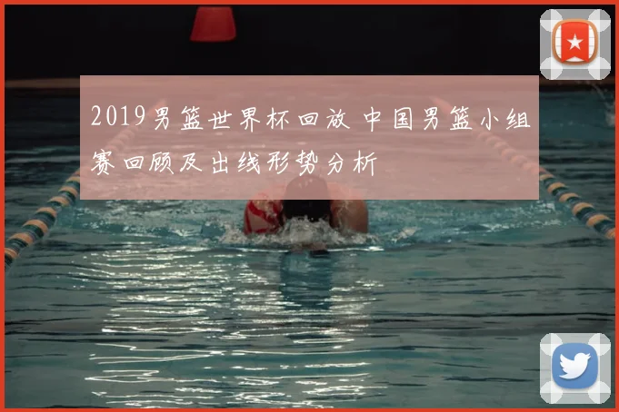 2019男篮世界杯回放 中国男篮小组赛回顾及出线形势分析